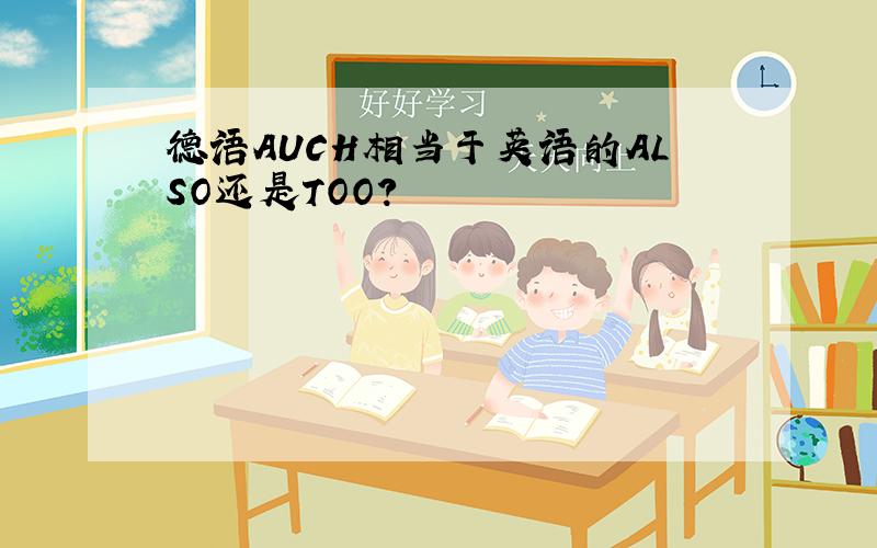 德语AUCH相当于英语的ALSO还是TOO?