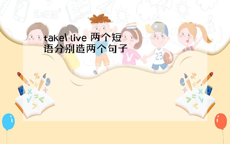 take\ live 两个短语分别造两个句子