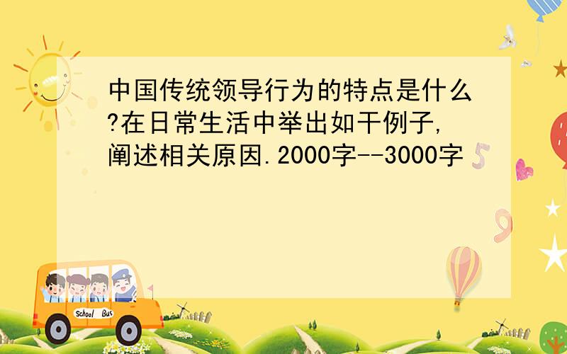 中国传统领导行为的特点是什么?在日常生活中举出如干例子,阐述相关原因.2000字--3000字