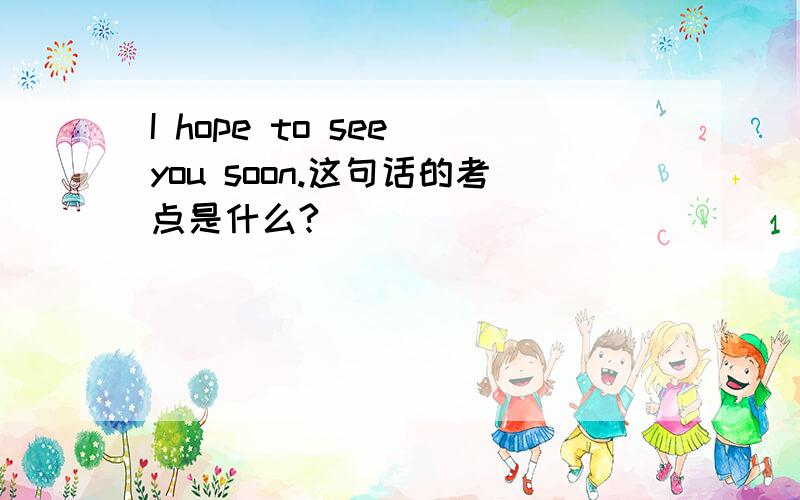 I hope to see you soon.这句话的考点是什么?