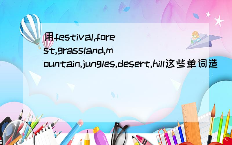 用festival,forest,grassland,mountain,jungles,desert,hill这些单词造