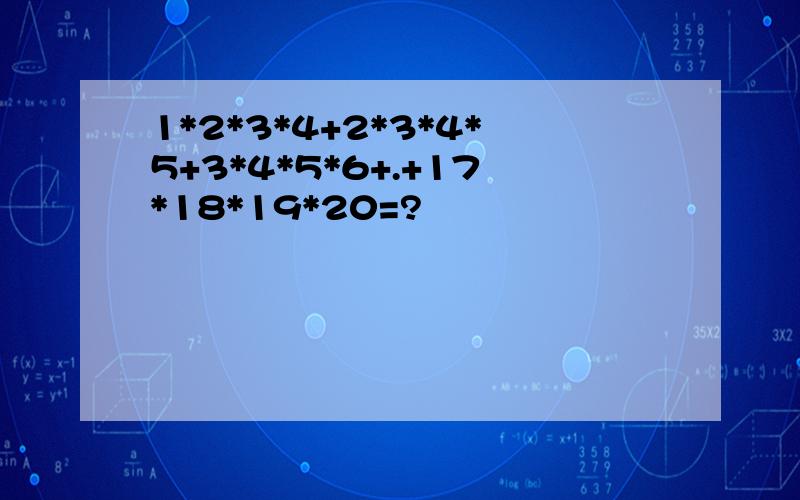 1*2*3*4+2*3*4*5+3*4*5*6+.+17*18*19*20=?