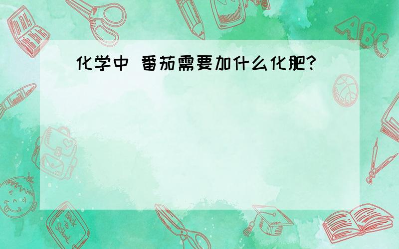 化学中 番茄需要加什么化肥?