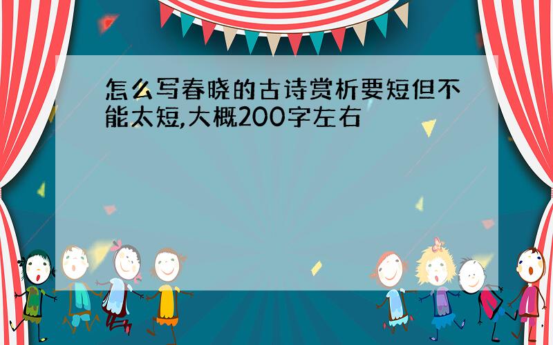 怎么写春晓的古诗赏析要短但不能太短,大概200字左右