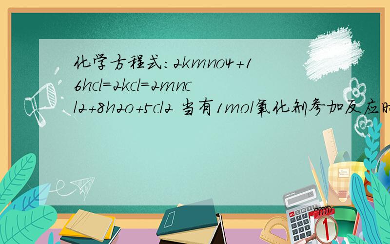 化学方程式：2kmno4+16hcl=2kcl=2mncl2+8h2o+5cl2 当有1mol氧化剂参加反应时,被氧化的