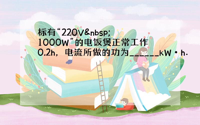 标有“220V  1000W”的电饭煲正常工作0.2h，电流所做的功为______kW•h．