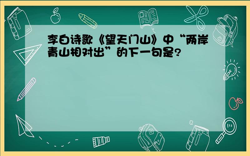 李白诗歌《望天门山》中“两岸青山相对出”的下一句是?