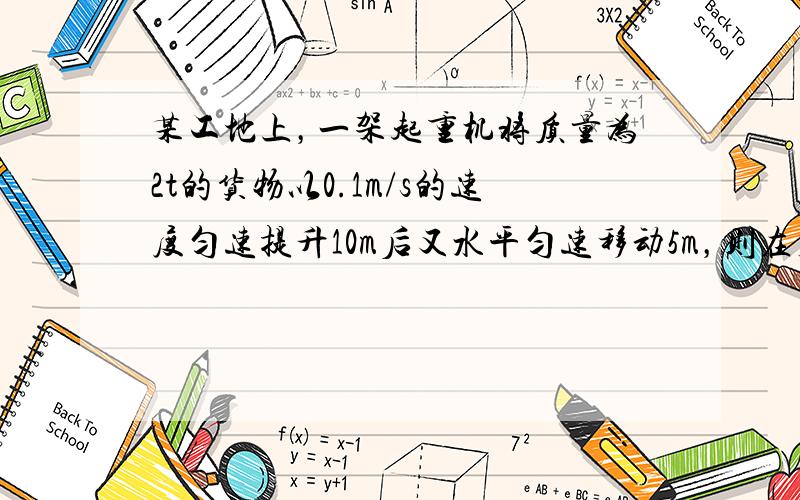 某工地上，一架起重机将质量为2t的货物以0.1m/s的速度匀速提升10m后又水平匀速移动5m，则在整个过程中，起重机对货