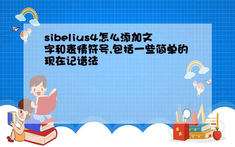 sibelius4怎么添加文字和表情符号,包括一些简单的现在记谱法