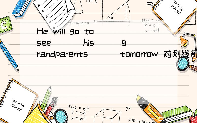 He will go to see ___his___grandparents___ tomorrow 对划线部分提问