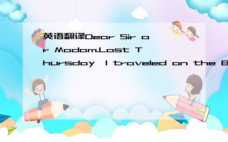 英语翻译Dear Sir or Madam.Last Thursday,I traveled on the 8:40a.