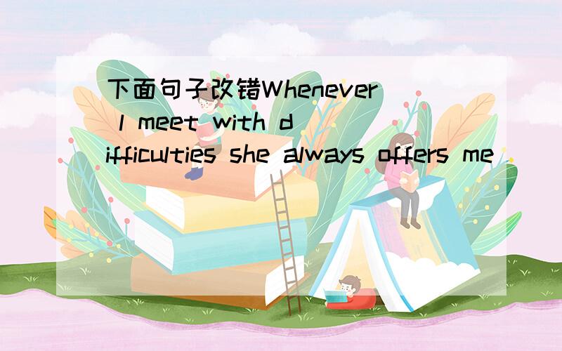 下面句子改错Whenever l meet with difficulties she always offers me