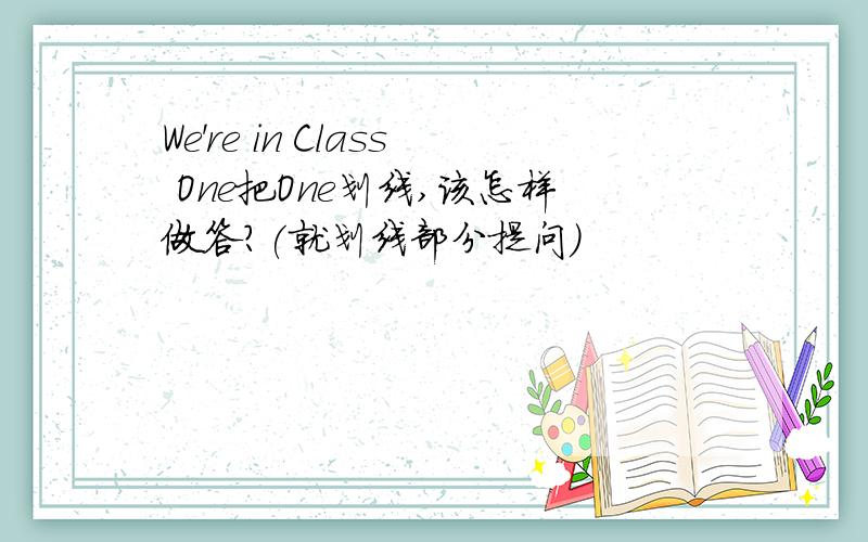 We're in Class One把One划线,该怎样做答?(就划线部分提问）