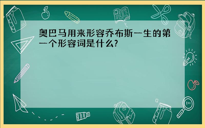 奥巴马用来形容乔布斯一生的第一个形容词是什么?