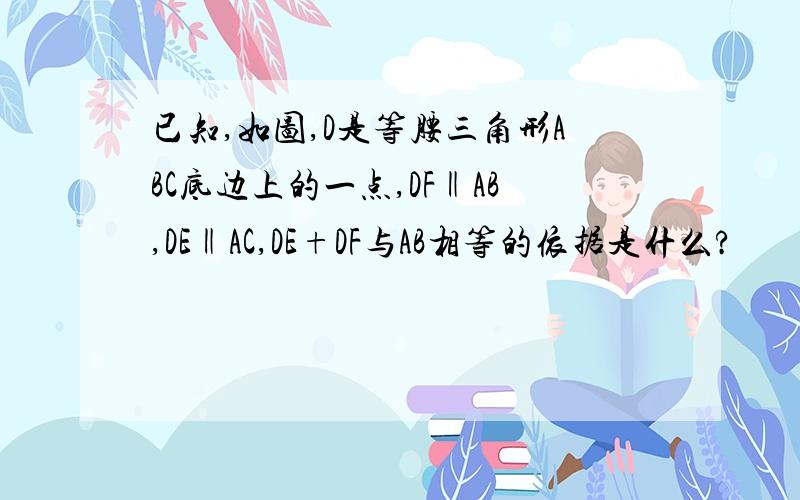 已知,如图,D是等腰三角形ABC底边上的一点,DF‖AB,DE‖AC,DE+DF与AB相等的依据是什么?