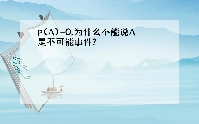 P(A)=0,为什么不能说A是不可能事件?