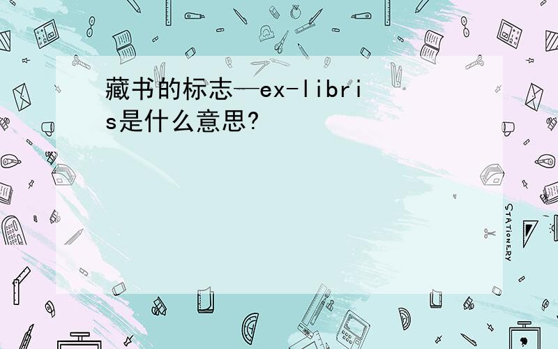 藏书的标志—ex-libris是什么意思?