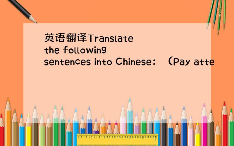 英语翻译Translate the following sentences into Chinese：（Pay atte