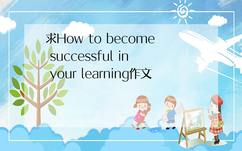 求How to become successful in your learning作文