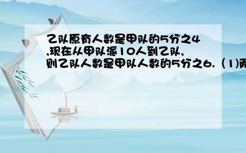 乙队原有人数是甲队的5分之4,现在从甲队派10人到乙队,则乙队人数是甲队人数的5分之6.（1)两队共有多少