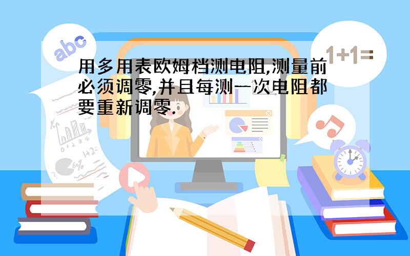 用多用表欧姆档测电阻,测量前必须调零,并且每测一次电阻都要重新调零.