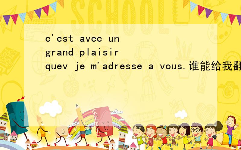 c'est avec un grand plaisir quev je m'adresse a vous.谁能给我翻译一