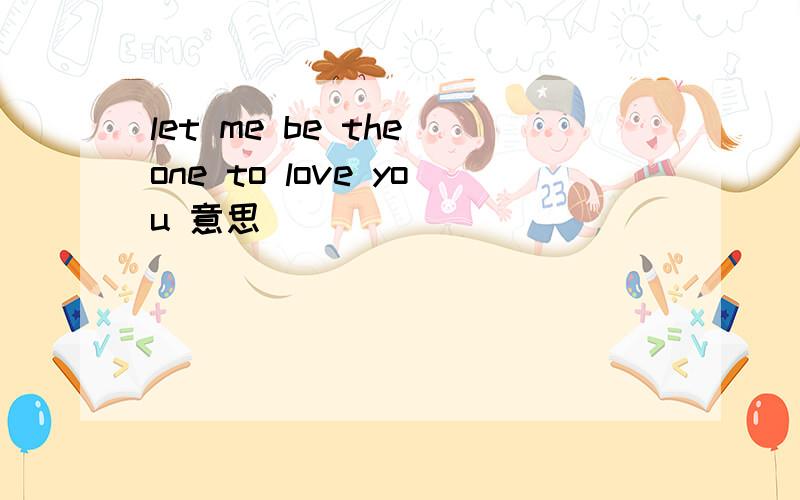 let me be the one to love you 意思