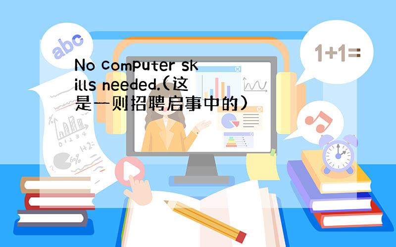 No computer skills needed.(这是一则招聘启事中的)