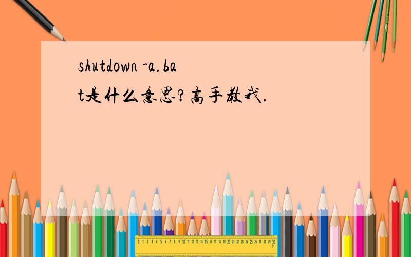 shutdown -a.bat是什么意思?高手教我.