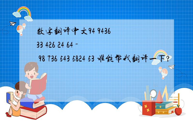 数字翻译中文94 9436 33 426 24 64 - 98 736 543 5824 53 谁能帮我翻译一下?