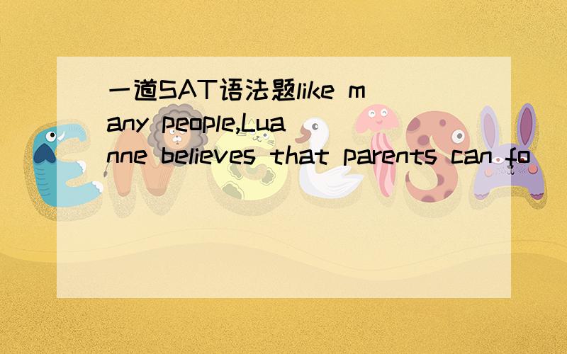 一道SAT语法题like many people,Luanne believes that parents can fo