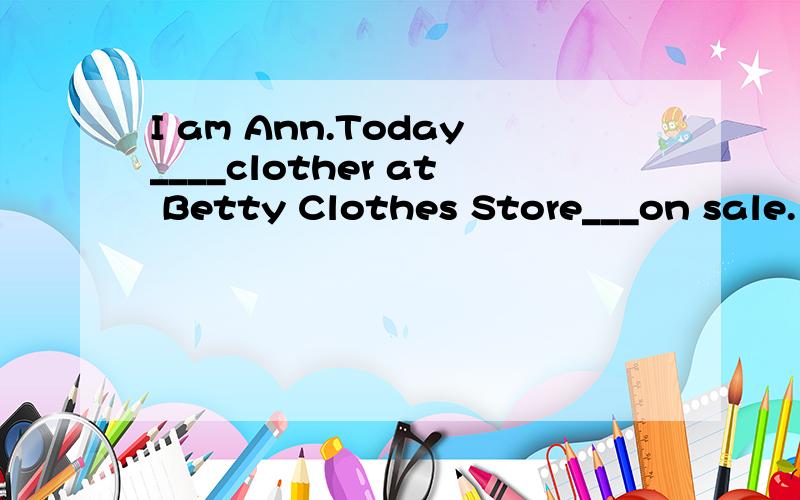 I am Ann.Today____clother at Betty Clothes Store___on sale.