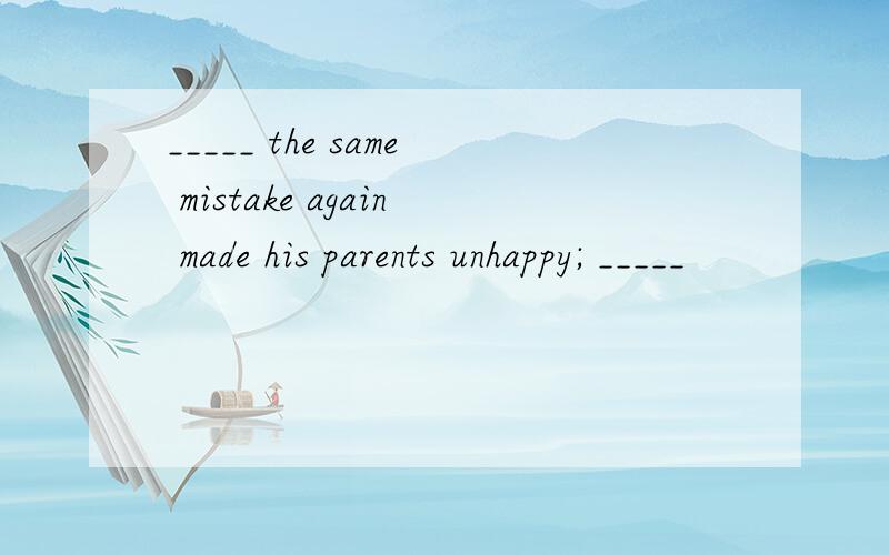 _____ the same mistake again made his parents unhappy; _____