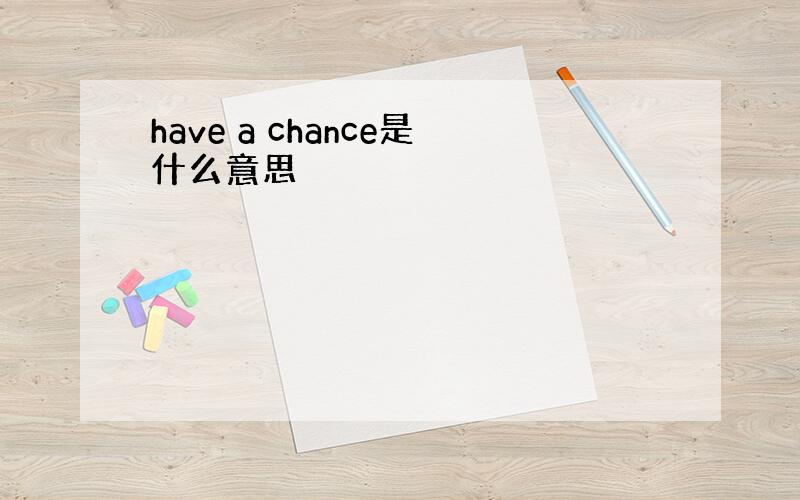 have a chance是什么意思