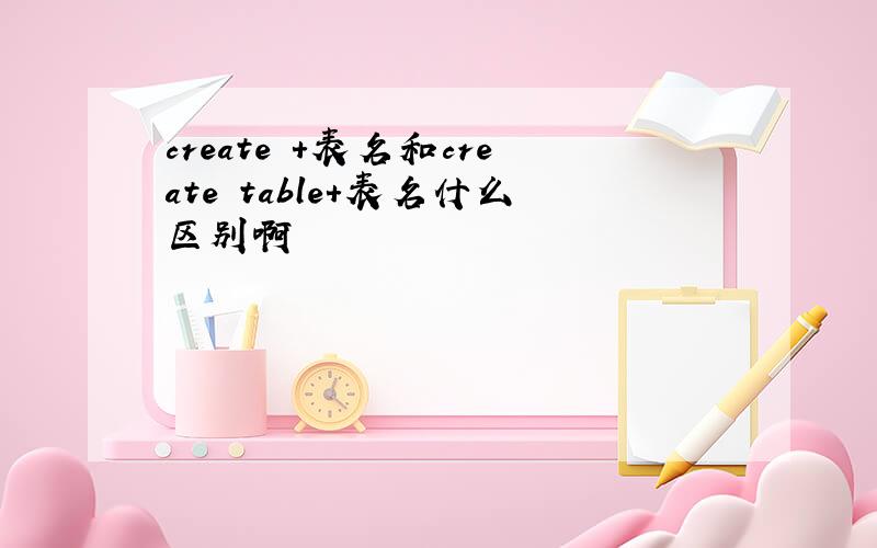 create +表名和create table+表名什么区别啊