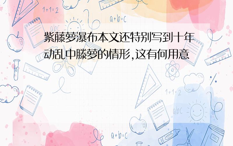 紫藤萝瀑布本文还特别写到十年动乱中滕萝的情形,这有何用意