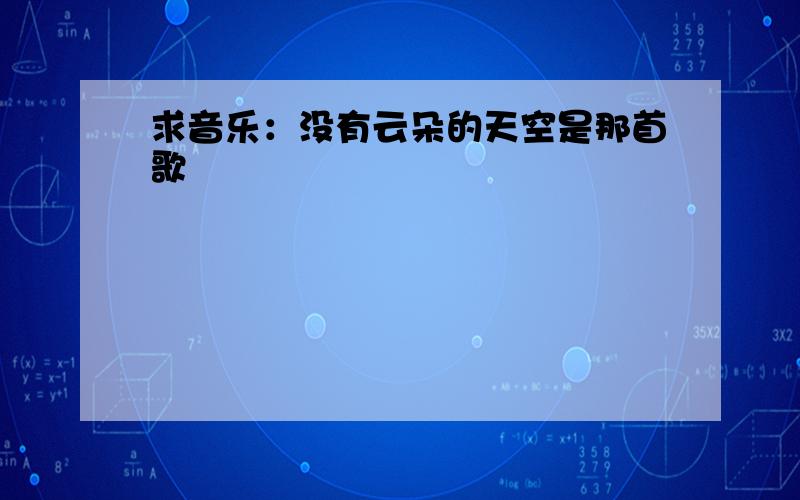 求音乐：没有云朵的天空是那首歌