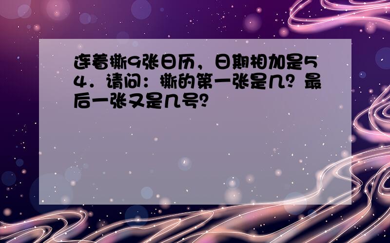 连着撕9张日历，日期相加是54．请问：撕的第一张是几？最后一张又是几号？