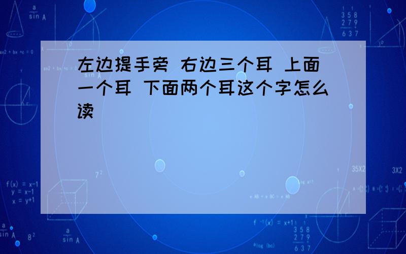 左边提手旁 右边三个耳 上面一个耳 下面两个耳这个字怎么读