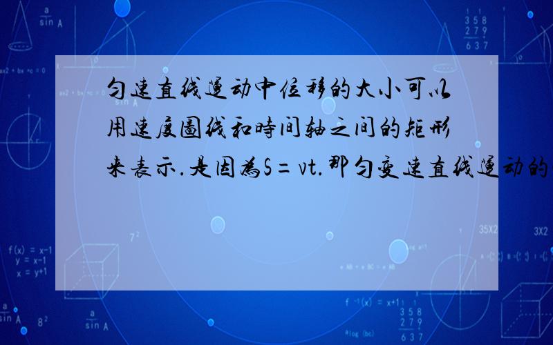 匀速直线运动中位移的大小可以用速度图线和时间轴之间的矩形来表示.是因为S=vt.那匀变速直线运动的情形中,位移大小为什么