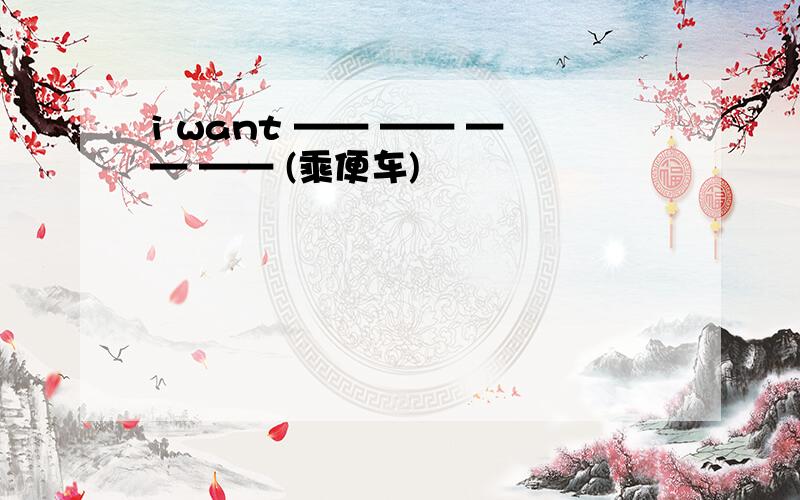 i want —— —— —— —— (乘便车)