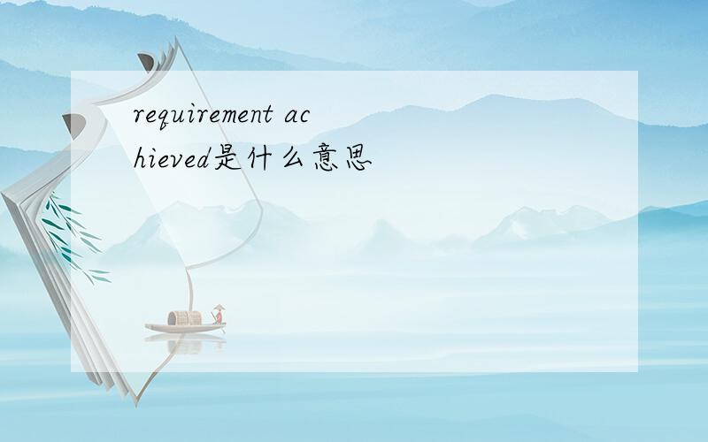 requirement achieved是什么意思