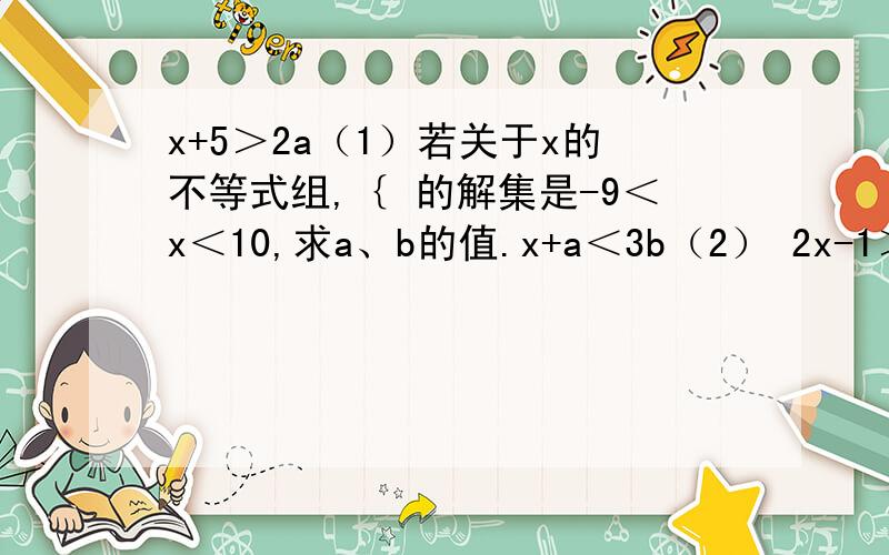 x+5＞2a（1）若关于x的不等式组,｛ 的解集是-9＜x＜10,求a、b的值.x+a＜3b（2） 2x-1＞3（x-2