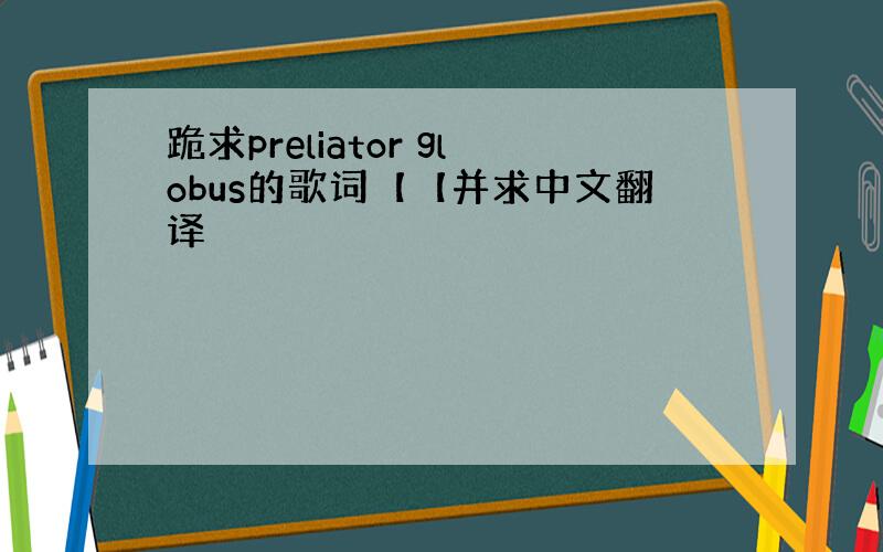 跪求preliator globus的歌词【【并求中文翻译