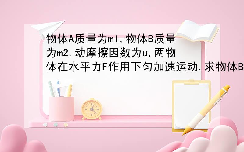 物体A质量为m1,物体B质量为m2.动摩擦因数为u,两物体在水平力F作用下匀加速运动.求物体B受到的推力.