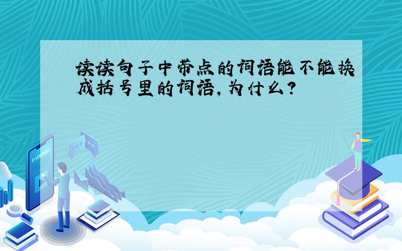 读读句子中带点的词语能不能换成括号里的词语,为什么?