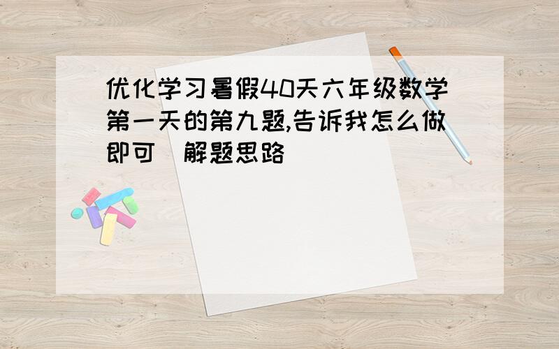 优化学习暑假40天六年级数学第一天的第九题,告诉我怎么做即可（解题思路）