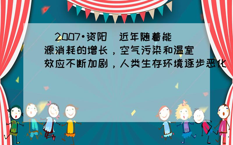 （2007•资阳）近年随着能源消耗的增长，空气污染和温室效应不断加剧，人类生存环境逐步恶化．关于环境变化及应对措施，以下