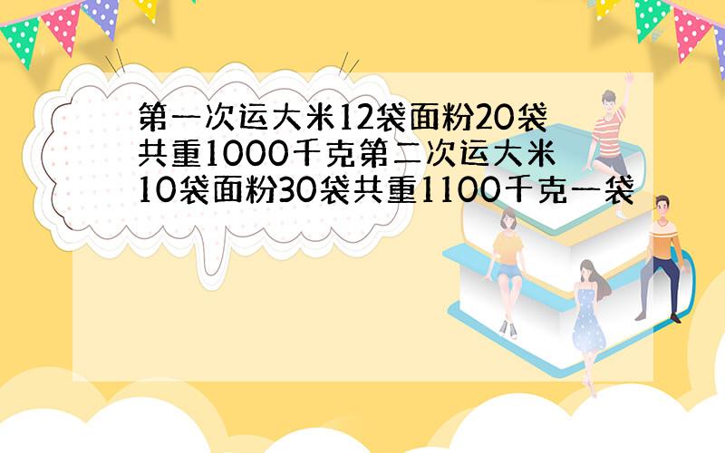 第一次运大米12袋面粉20袋共重1000千克第二次运大米10袋面粉30袋共重1100千克一袋