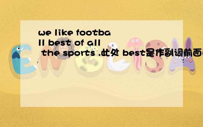 we like football best of all the sports .此处 best是作副词前面的the省略